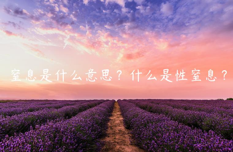 窒息是什么意思？什么是性窒息？