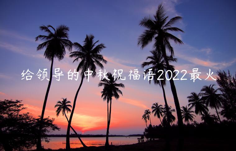 给领导的中秋祝福语2022最火