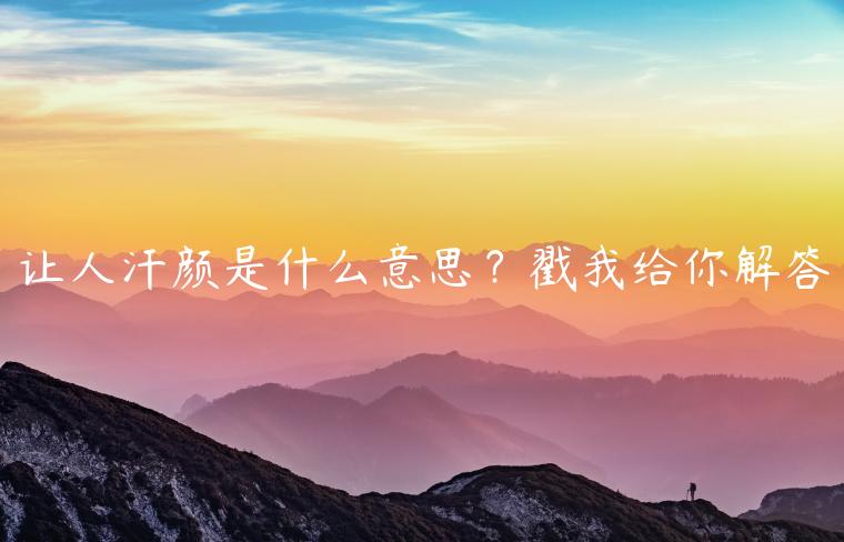 让人汗颜是什么意思？戳我给你解答